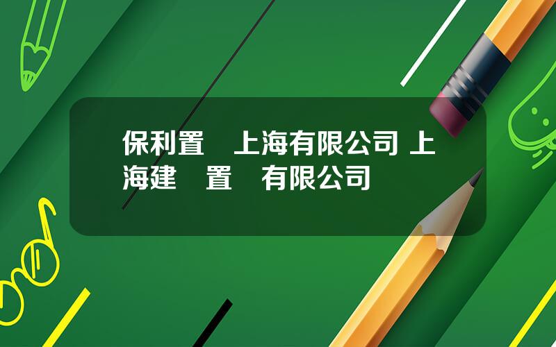 保利置業上海有限公司 上海建齊置業有限公司